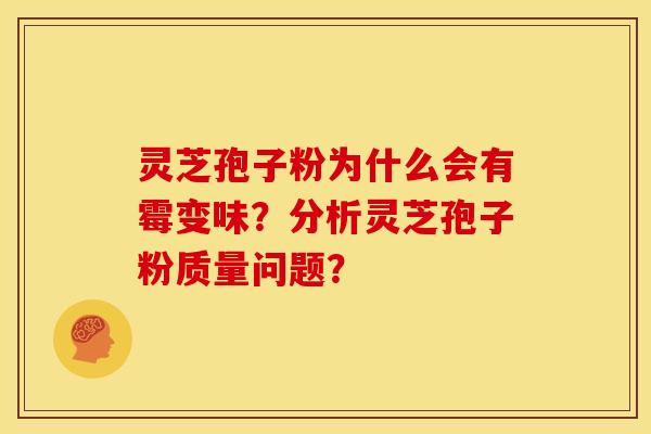 灵芝孢子粉为什么会有霉变味?分析灵芝孢子粉质量问题?