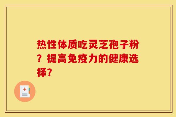 热性体质吃灵芝孢子粉?提高免疫力的健康选择?