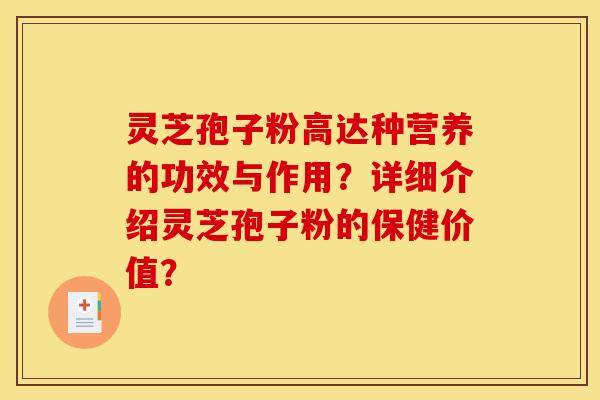 灵芝孢子粉高达种营养的功效与作用？详细介绍灵芝孢子粉的保健价值？