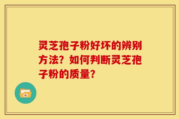 灵芝孢子粉好坏的辨别方法?如何判断灵芝孢子粉的质量?