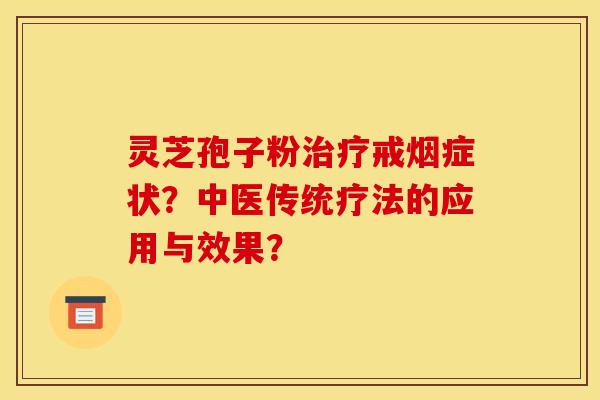 灵芝孢子粉治疗戒烟症状？中医传统疗法的应用与效果？