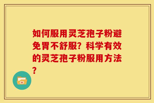 如何服用灵芝孢子粉避免胃不舒服?科学有效的灵芝孢子粉服用方法?