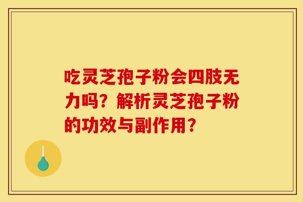 吃灵芝孢子粉会四肢无力吗?解析灵芝孢子粉的功效与副作用?