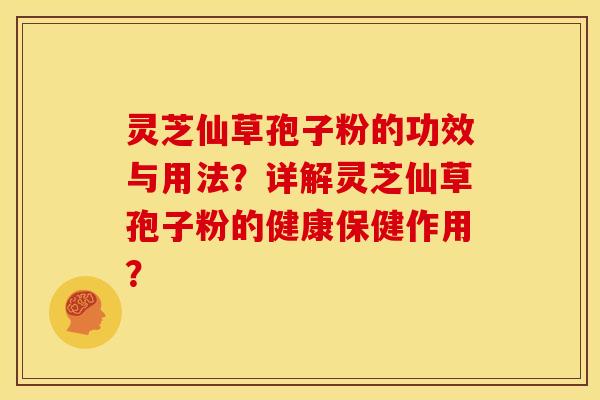 灵芝仙草孢子粉的功效与用法？详解灵芝仙草孢子粉的健康保健作用？