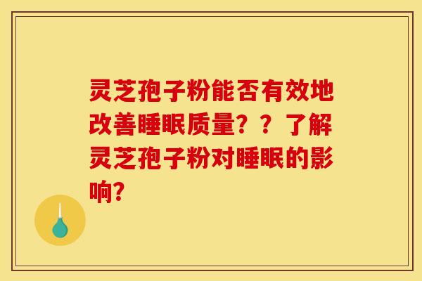 灵芝孢子粉能否有效地改善睡眠质量??了解灵芝孢子粉对睡眠的影响?