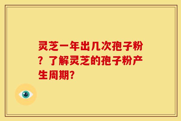 灵芝一年出几次孢子粉？了解灵芝的孢子粉产生周期？