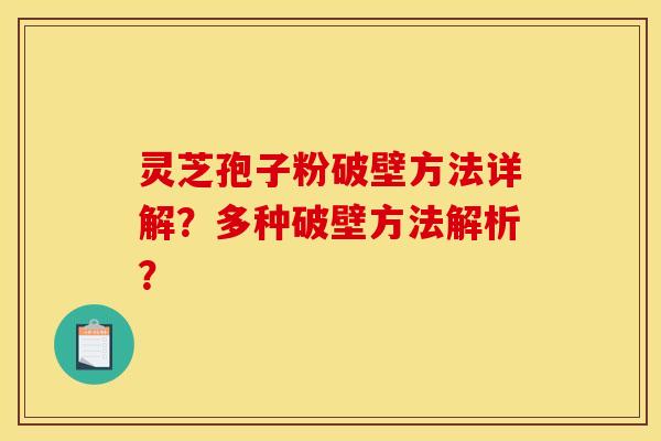 灵芝孢子粉破壁方法详解？多种破壁方法解析？