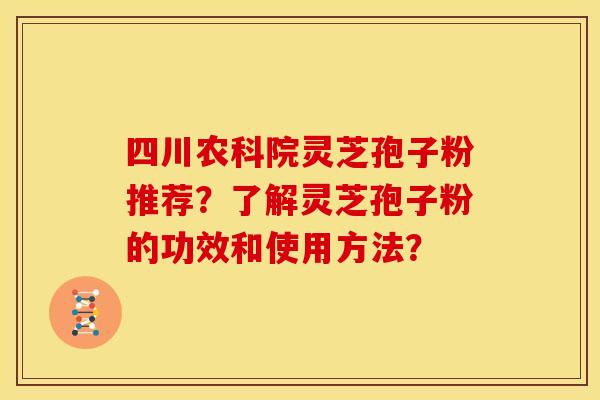 四川农科院灵芝孢子粉推荐?了解灵芝孢子粉的功效和使用方法?