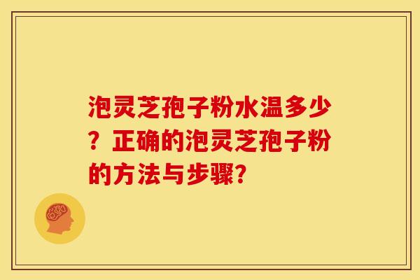 泡灵芝孢子粉水温多少?正确的泡灵芝孢子粉的方法与步骤?