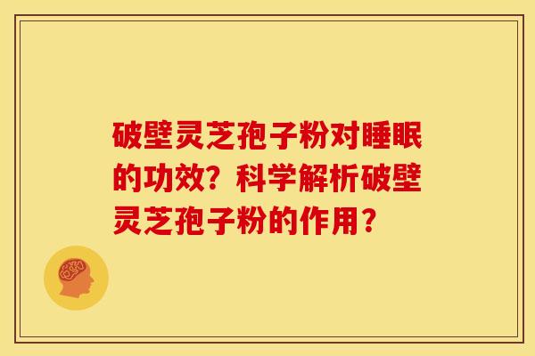 破壁灵芝孢子粉对睡眠的功效?科学解析破壁灵芝孢子粉的作用?