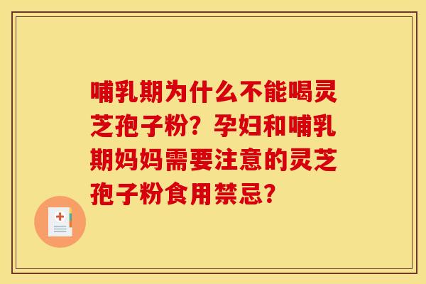哺乳期为什么不能喝灵芝孢子粉？孕妇和哺乳期妈妈需要注意的灵芝孢子粉食用禁忌？