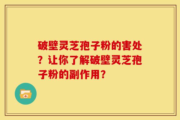 破壁灵芝孢子粉的害处?让你了解破壁灵芝孢子粉的副作用?