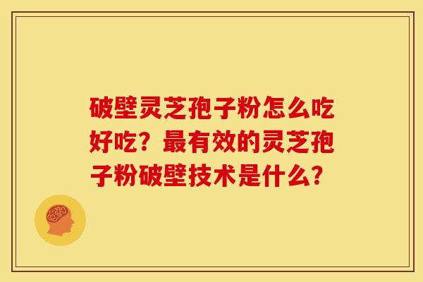 破壁灵芝孢子粉怎么吃好吃?最有效的灵芝孢子粉破壁技术是什么?