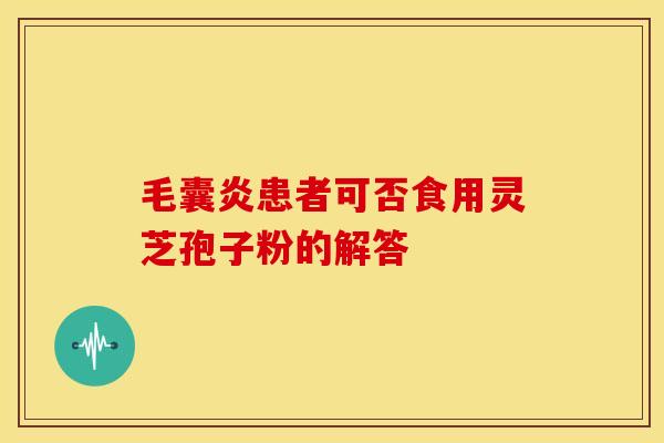 毛囊炎患者可否食用灵芝孢子粉的解答