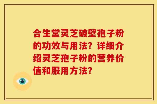 合生堂灵芝破壁孢子粉的功效与用法？详细介绍灵芝孢子粉的营养价值和服用方法？