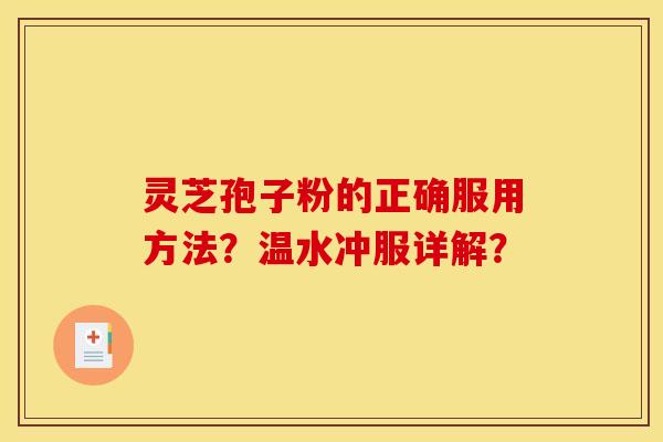 灵芝孢子粉的正确服用方法？温水冲服详解？
