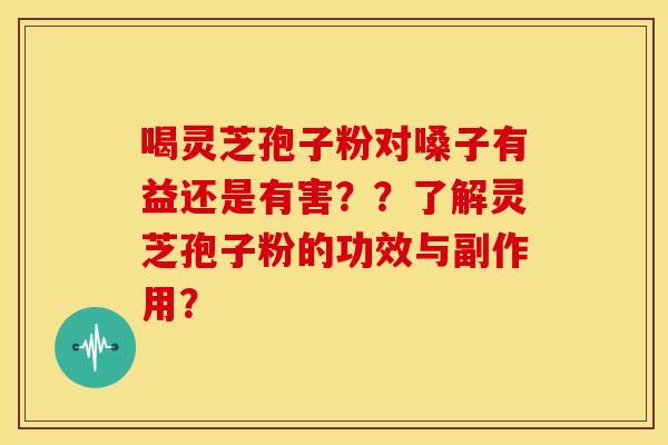 喝灵芝孢子粉对嗓子有益还是有害??了解灵芝孢子粉的功效与副作用?