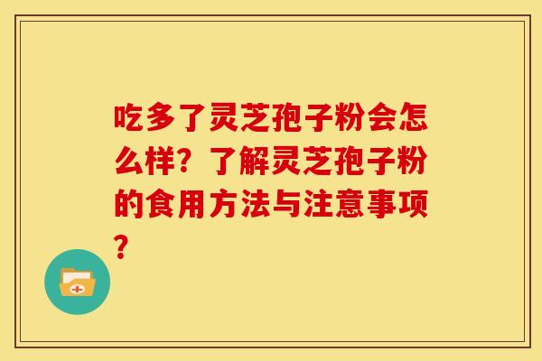 吃多了灵芝孢子粉会怎么样?了解灵芝孢子粉的食用方法与注意事项?