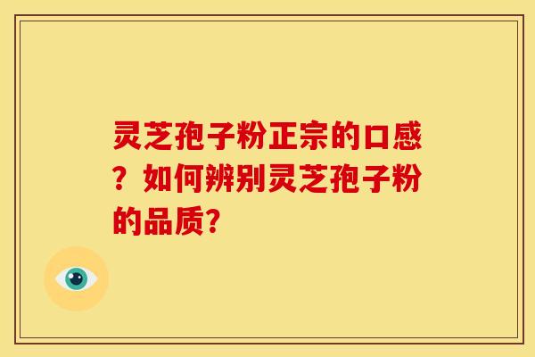 灵芝孢子粉正宗的口感?如何辨别灵芝孢子粉的品质?