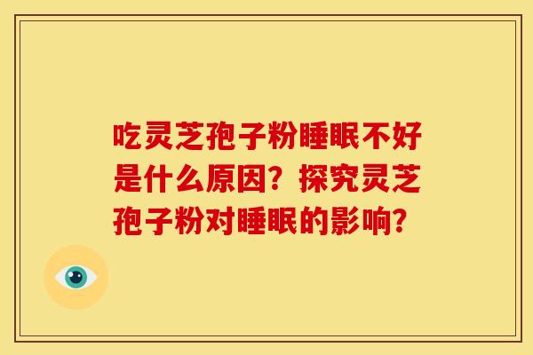 吃灵芝孢子粉睡眠不好是什么原因?探究灵芝孢子粉对睡眠的影响?