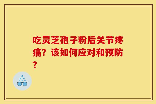 吃灵芝孢子粉后关节疼痛？该如何应对和预防？