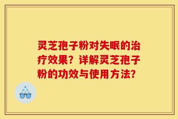 灵芝孢子粉对失眠的治疗效果?详解灵芝孢子粉的功效与使用方法?