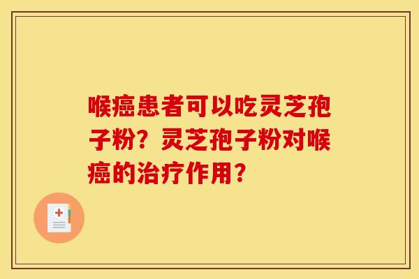 喉癌患者可以吃灵芝孢子粉?灵芝孢子粉对喉癌的治疗作用?
