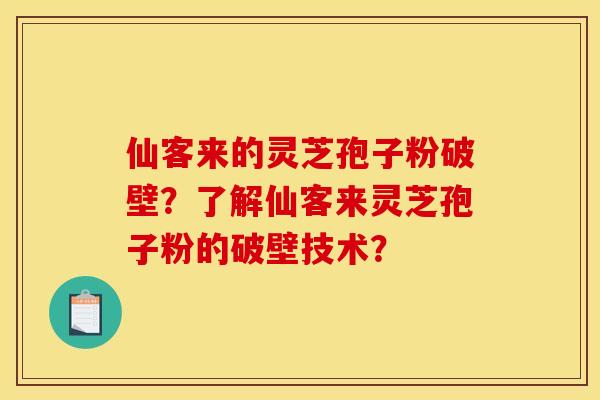 仙客来的灵芝孢子粉破壁?了解仙客来灵芝孢子粉的破壁技术?