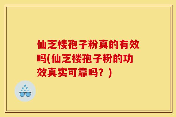 仙芝楼孢子粉真的有效吗(仙芝楼孢子粉的功效真实可靠吗?)