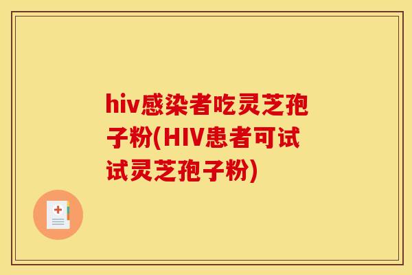 hiv感染者吃灵芝孢子粉(HIV患者可试试灵芝孢子粉)