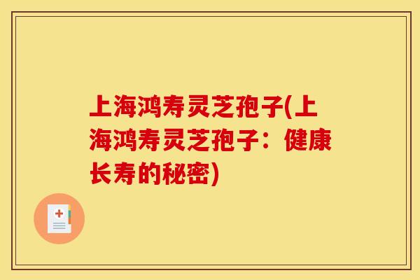 上海鸿寿灵芝孢子(上海鸿寿灵芝孢子:健康长寿的秘密)