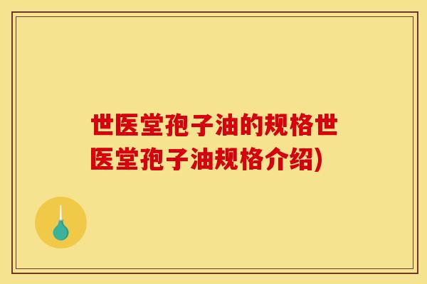 世医堂孢子油的规格世医堂孢子油规格介绍)