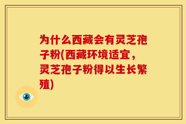 为什么西藏会有灵芝孢子粉(西藏环境适宜,灵芝孢子粉得以生长繁殖)