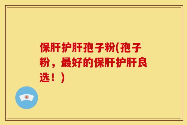 保肝护肝孢子粉(孢子粉，最好的保肝护肝良选！)