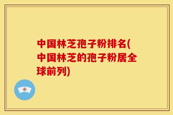 中国林芝孢子粉排名(中国林芝的孢子粉居全球前列)