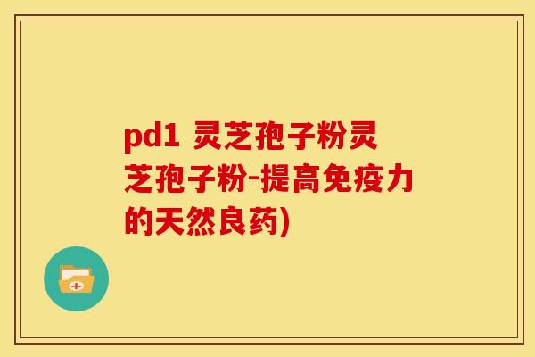 pd1 灵芝孢子粉灵芝孢子粉-提高免疫力的天然良药)