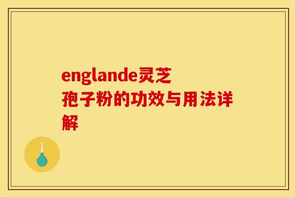 englande灵芝孢子粉的功效与用法详解