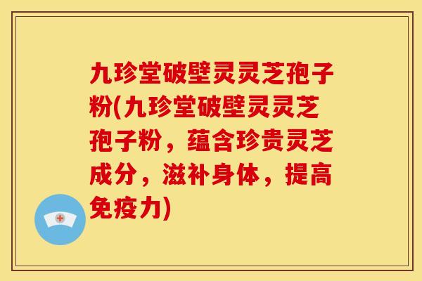 九珍堂破壁灵灵芝孢子粉(九珍堂破壁灵灵芝孢子粉,蕴含珍贵灵芝成分,滋补身体,提高免疫力)
