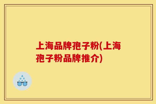 上海品牌孢子粉(上海孢子粉品牌推介)