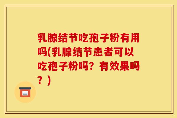 乳腺结节吃孢子粉有用吗(乳腺结节患者可以吃孢子粉吗?有效果吗?)