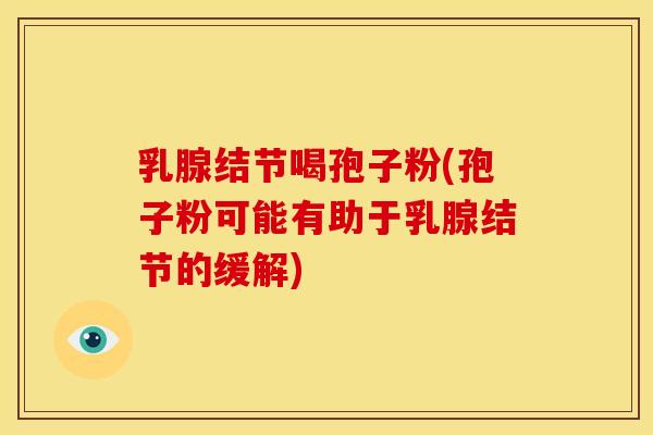 乳腺结节喝孢子粉(孢子粉可能有助于乳腺结节的缓解)