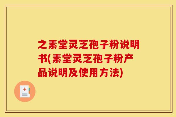 之素堂灵芝孢子粉说明书(素堂灵芝孢子粉产品说明及使用方法)