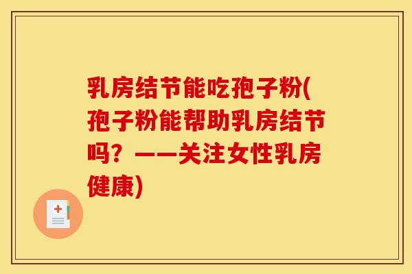 乳房结节能吃孢子粉(孢子粉能帮助乳房结节吗?——关注女性乳房健康)