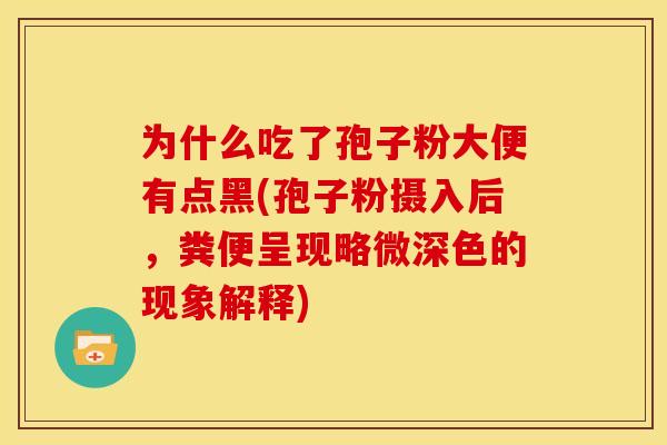为什么吃了孢子粉大便有点黑(孢子粉摄入后,粪便呈现略微深色的现象解释)
