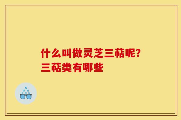 什么叫做灵芝三萜呢?三萜类有哪些