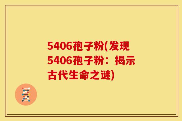 5406孢子粉(发现5406孢子粉:揭示古代生命之谜)