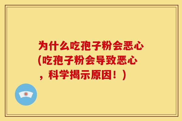 为什么吃孢子粉会恶心(吃孢子粉会导致恶心，科学揭示原因！)