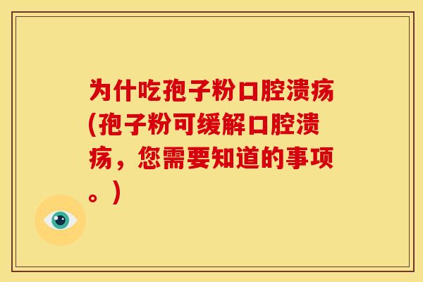 为什吃孢子粉口腔溃疡(孢子粉可缓解口腔溃疡,您需要知道的事项。)