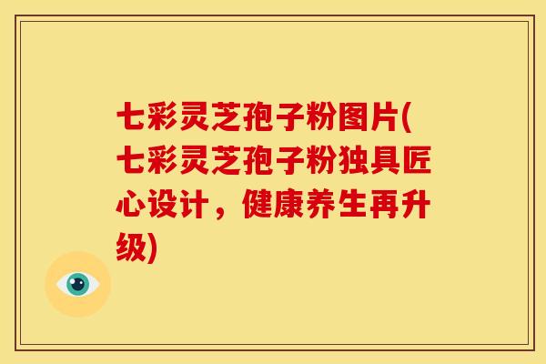 七彩灵芝孢子粉图片(七彩灵芝孢子粉独具匠心设计，健康养生再升级)