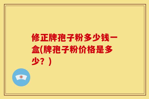 修正牌孢子粉多少钱一盒(牌孢子粉价格是多少？)